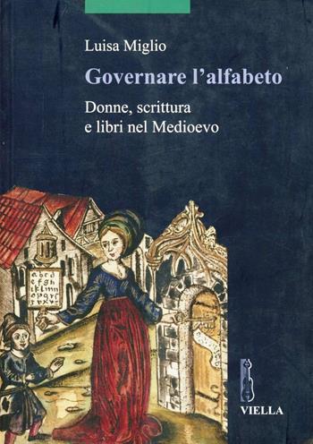 Governare l'alfabeto. Donne, scrittura e libri nel medioevo - Luisa Miglio - Libro Viella 2008, Scritture e libri del Medioevo | Libraccio.it