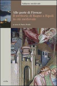 Alle porte di Firenze. Il territorio di Bagno a Ripoli in età medievale  - Libro Viella 2008, Valdarno medievale. Studi e fonti | Libraccio.it