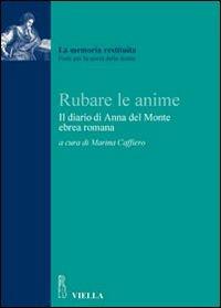Rubare le anime. Il diario del rapimento di Anna del Monte, ebrea romana  - Libro Viella 2008, La memoria restituita | Libraccio.it
