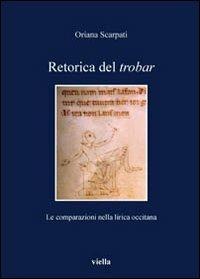 Retorica del trobar. Le comparazioni nella lirica occitana - Oriana Scarpati - Libro Viella 2008, I libri di Viella | Libraccio.it