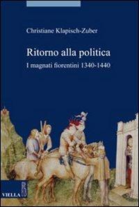 Ritorno alla politica. I magnati fiorentini, 1340-1440 - Christiane Klapisch Zuber - Libro Viella 2008, Storia. Saggi | Libraccio.it