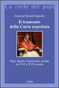 Il tramonto della curia nepotista. Papi, nipoti e burocrazia curiale tra XVI e XVII secolo - Antonio Menniti Ippolito - Libro Viella 2008, La corte dei papi | Libraccio.it