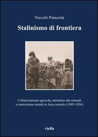 Stalinismo di frontiera. Colonizzazione agricola, sterminio dei nomadi e costruzione statale in Asia centrale (1905-1936) - Niccolò Pianciola - Libro Viella 2008, Media et Orientalis Europa | Libraccio.it