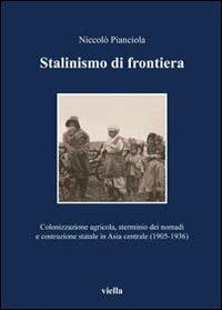 Stalinismo di frontiera. Colonizzazione agricola, sterminio dei nomadi e costruzione statale in Asia centrale (1905-1936) - Niccolò Pianciola - Libro Viella 2008, Media et Orientalis Europa | Libraccio.it