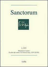 Sanctorum (2009). Vol. 6: Plasmare il suono. Il culto dei santi e la musica (secc. XVI-XVIII)  - Libro Viella 2009 | Libraccio.it