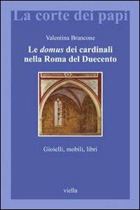 Le domus dei cardinali nella Roma del Duecento. Gioielli, mobili, libri - Valentina Brancone - Libro Viella 2009, La corte dei papi | Libraccio.it