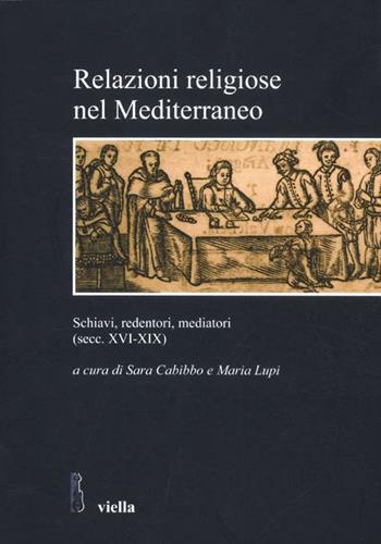 Relazioni religiose nel Mediterraneo. Schiavi, redentori, mediatori (secc. XVI-XIX)  - Libro Viella 2012, Studi e ricerche. Università di Roma Tre | Libraccio.it