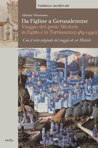 Da Figline a Gerusalemme. Viaggio del prete Michele in Egitto e in Terrasanta (1489-1490) - Marina Montesano - Libro Viella 2009, Valdarno medievale. Studi e fonti | Libraccio.it