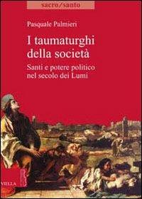 I taumaturghi della società. Santi e potere politico nel secolo dei lumi - Pasquale Palmieri - Libro Viella 2010, Sacro/Santo. Nuova serie | Libraccio.it