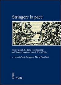 Stringere la pace. Teorie e pratiche della conciliazione nell'Europa moderna (secoli XV-XVIII)  - Libro Viella 2010, Studi e ricerche. Università di Roma Tre | Libraccio.it