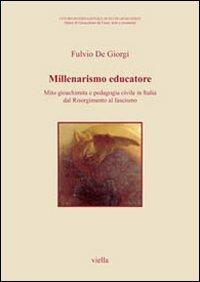 Millenarismo educatore. Mito gioachimita e pedagogia civile in Italia dal Risorgimento al fascismo - Fulvio De Giorgi - Libro Viella 2010, Opere di Gioacchino da Fiore: testi e strumenti | Libraccio.it