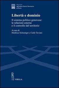 Libertà e dominio. Il sistema politico genovese: le relazioni esterne e il controllo del territorio  - Libro Viella 2011, Ricerche dell'Istituto Storico Germanico di Roma | Libraccio.it