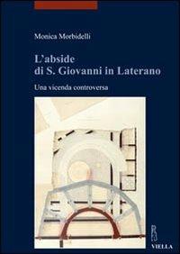 L' abside di S. Giovanni in Laterano. Una vicenda controversa - Monica Morbidelli - Libro Viella 2011, I libri di Viella. Arte | Libraccio.it