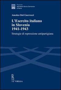 L' esercito italiano in Slovenia, 1941-1943. Strategie di repressione antipartigiana - Amedeo Osti Guerrazzi - Libro Viella 2011, Ricerche dell'Istituto Storico Germanico di Roma | Libraccio.it