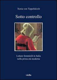 Sotto controllo. Letture femminili in Italia nella prima età moderna - Xenia von Tippelskirch - Libro Viella 2011, I libri di Viella | Libraccio.it