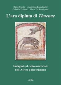 L' ara dipinta di Thaenae. Indagini sul culto martiriale nell'Africa paleocristiana - Remo Cacitti, M. Pia Rossignani, Giuseppina Legrottaglie - Libro Viella 2011, Pubblicazioni dell'AISSCA | Libraccio.it