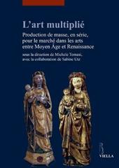 L' art multiplié. Production de masse, en série, pour le marché dans les arts entre Moyen Age et Renaissance