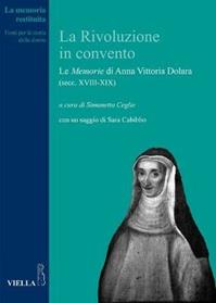 La rivoluzione in convento. Le «Memorie» di Anna Vittoria Dolara (secc. XVIII-XIX)  - Libro Viella 2011, La memoria restituita | Libraccio.it