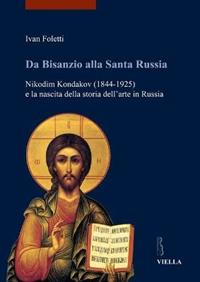 Da Bisanzio alla Santa Russia. Nikodim Kondakov (1844-1925) e la nascita della storia dell'arte in Russia - Ivan Foletti - Libro Viella 2011, I libri di Viella. Arte | Libraccio.it