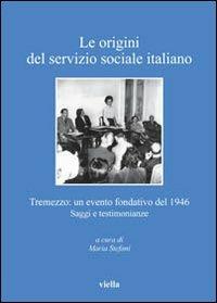 Le origini del servizio sociale italiano. Tremezzo: un evento fondativo del 1946. Saggi e testimonianze  - Libro Viella 2011, Collana Società storia servizio sociale | Libraccio.it