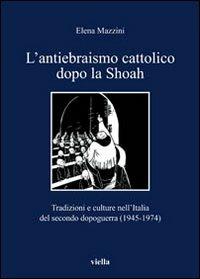 L' antiebraismo cattolico dopo la Shoah. Tradizioni e culture nell'Italia del secondo dopoguerra (1945-1974) - Elena Mazzini - Libro Viella 2012, I libri di Viella | Libraccio.it