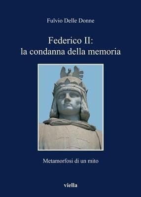 Federico II: la condanna della memoria. Metamorfosi di un mito - Fulvio Delle Donne - Libro Viella 2012, I libri di Viella | Libraccio.it