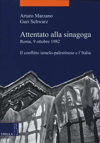 Attentato alla sinagoga. Roma, 9 ottobre 1982. Il conflitto israelo-palestinese e l'Italia - Arturo Marzano, Guri Schwarz - Libro Viella 2013, La storia. Temi | Libraccio.it
