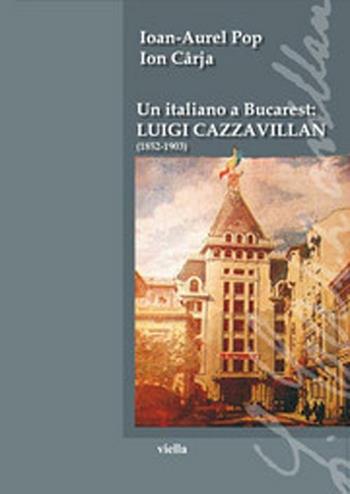 Un italiano a Bucarest: Luigi Cazzavillan (1852-1903) - Ioan-Aurel Pop, Ion Caja - Libro Viella 2012, Fonti e studi di storia veneta | Libraccio.it
