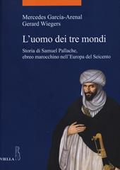 L' uomo dei tre mondi. Storia di Samuel Pallache, ebreo marocchino nell'Europa del Seicento