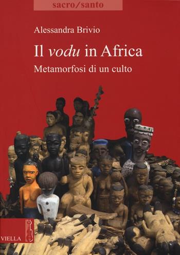 Il vodu in Africa. Metamorfosi di un culto - Alessandra Brivio - Libro Viella 2013, Sacro/Santo. Nuova serie | Libraccio.it