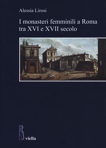 I monasteri femminili a Roma tra XVI e XVII secolo - Alessia Lirosi - Libro Viella 2013 | Libraccio.it