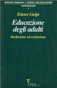 Educazione degli adulti. Inclusione ed esclusione - Ettore Gelpi - Libro Guerini e Associati 2000, Processi format. e scienze dell'educ.Mon. | Libraccio.it