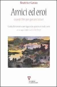 Amici ed eroi. Grandi libri per giovani lettori. Guida alla narrativa per ragazzi dai quattro ai tredici anni - Beatrice Garau - Libro Guerini e Associati 2000 | Libraccio.it