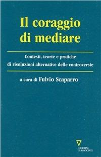 Il coraggio di mediare. Contesti, teorie e pratiche di dialogo per la prevenzione e gestione del conflitto  - Libro Guerini e Associati 2001 | Libraccio.it