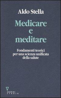 Medicare e meditare. Fondamenti teorici per una scienza unificata della salute - Aldo Stella - Libro Guerini e Associati 2001 | Libraccio.it