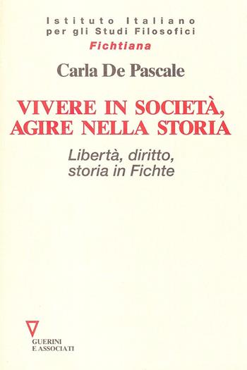 Vivere in società, agire nella storia. Libertà, diritto, storia in Fichte - Carla De Pascale - Libro Guerini e Associati 2005, Fichtiana | Libraccio.it