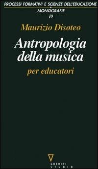 Antropologia della musica per educatori - Maurizio Disoteo - Libro Guerini e Associati 2001, Processi format. e scienze dell'educ.Mon. | Libraccio.it