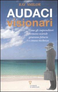 Audaci visionari. Come gli imprenditori fondano aziende, generano fiducia e creano ricchezza - Ray Smilor - Libro Guerini e Associati 2002, Network | Libraccio.it