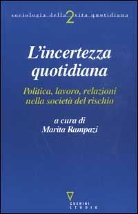 L’incertezza quotidiana. Politica, lavoro, relazioni nella società del rischio  - Libro Guerini e Associati 2002, Sociologia della vita quotidiana | Libraccio.it