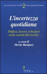 L’incertezza quotidiana. Politica, lavoro, relazioni nella società del rischio  - Libro Guerini e Associati 2002, Sociologia della vita quotidiana | Libraccio.it