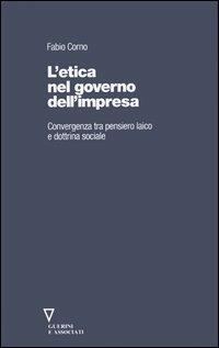 L' etica nel governo dell'impresa. Convergenza tra pensiero laico e dottrina sociale - Fabio Corno - Libro Guerini e Associati 2005 | Libraccio.it