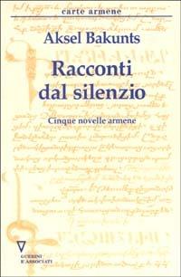 Racconti del silenzio. Cinque novelle armene - Aksel Bakunts - Libro Guerini e Associati 2002, Carte armene | Libraccio.it