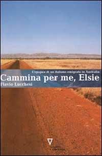 Cammina per me, Elsie. L'epopea di un italiano emigrato in Australia - Flavio Lucchesi - Libro Guerini e Associati 2002 | Libraccio.it