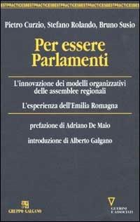 Per essere Parlamenti. L'innovazione dei modelli organizzativi delle assemblee regionali. L'esperienza dell'Emilia Romagna - Pietro Curzio, Stefano Rolando, Bruno Susio - Libro Guerini e Associati 2005, Best Practices | Libraccio.it