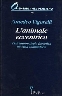 L' animale eccentrico. Dall'antropologia filosofica all'etica comunitaria - Amedeo Vigorelli - Libro Guerini e Associati 2003, Orientarsi nel pensiero | Libraccio.it