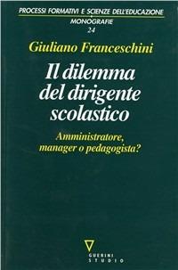 Il dilemma del dirigente scolastico. Amministratore, manager o pedagogista? - Giuliano Franceschini - Libro Guerini e Associati 2003, Processi format. e scienze dell'educ.Mon. | Libraccio.it