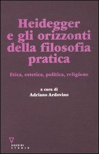 Heidegger e gli orizzonti della filosofia pratica. Etica, estetica, politica, religione  - Libro Guerini e Associati 2005 | Libraccio.it