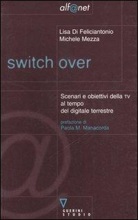 Switch over. Scenari e obiettivi della TV al tempo del digitale terrestre - Lisa Di Feliciantonio, Michele Mezza - Libro Guerini e Associati 2004, Alf@net | Libraccio.it