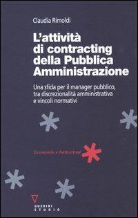 L' attività di contracting della pubblica amministrazione. Una sfida per il manager pubblico, tra discrezionalità amministrativa e vincoli normativi - Claudia Rimoldi - Libro Guerini e Associati 2005, Economia e istituzioni | Libraccio.it
