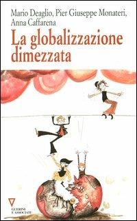 La globalizzazione dimezzata - Mario Deaglio, Pier Giuseppe Monateri, Anna Caffarena - Libro Guerini e Associati 2005 | Libraccio.it